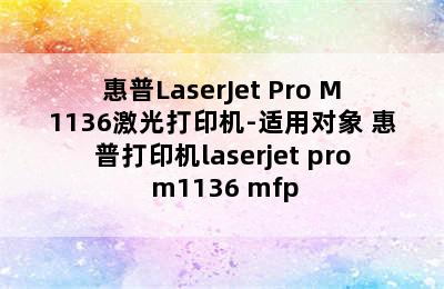 惠普LaserJet Pro M1136激光打印机-适用对象 惠普打印机laserjet pro m1136 mfp